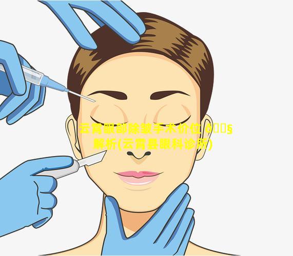 云霄眼部除皱手术价位 🐧 解析(云霄县眼科诊所)